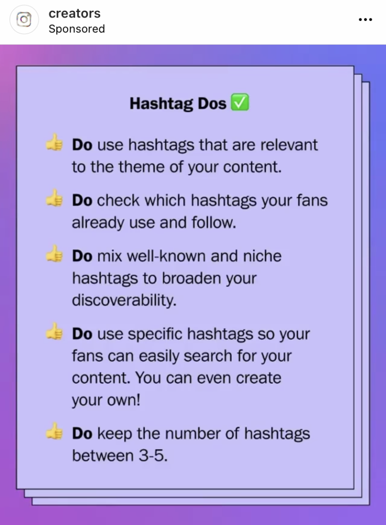 Image says: Do use hashtags that are relevant to the theme of your content. Do check which hashtags your fans already use and follow. Do mix well-known and niche hashtags to broaden your discoverability. Do use specific hashtags so your fans can easily search for your content. You can create your own! Do keep the number of hashtags between 3-5.